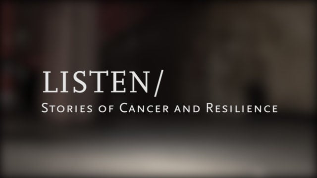 Listen/ Stories of Cancer and Resilience